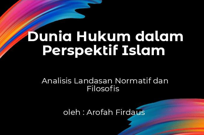 Dunia Hukum dalam Perspektif Islam: Analisis Landasan Normatif dan Filosofis